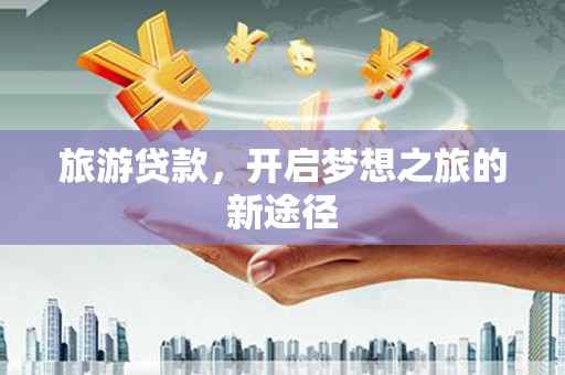 历下旅游贷款，开启梦想之旅的新途径