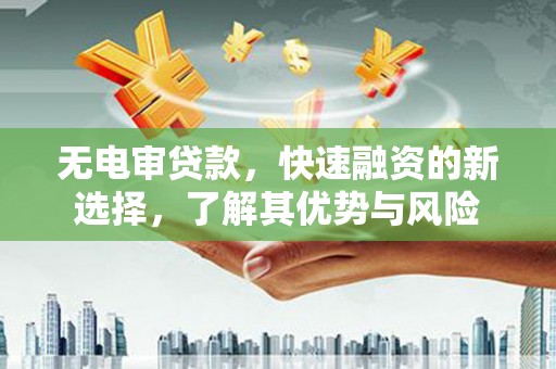 历下无电审贷款，快速融资的新选择，了解其优势与风险