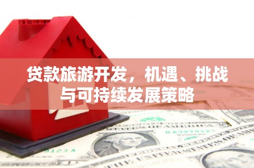 历下贷款旅游开发，机遇、挑战与可持续发展策略