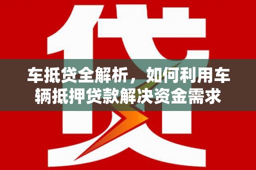 历下车抵贷全解析，如何利用车辆抵押贷款解决资金需求
