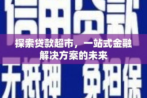 历下探索贷款超市，一站式金融解决方案的未来