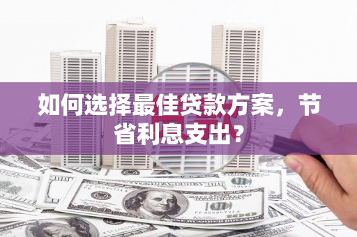 历下如何选择最佳贷款方案，节省利息支出？