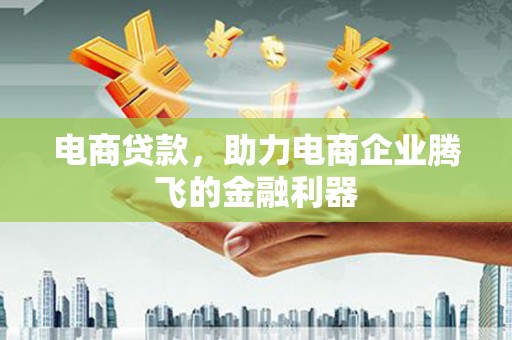 历下电商贷款，助力电商企业腾飞的金融利器