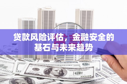 历下贷款风险评估，金融安全的基石与未来趋势