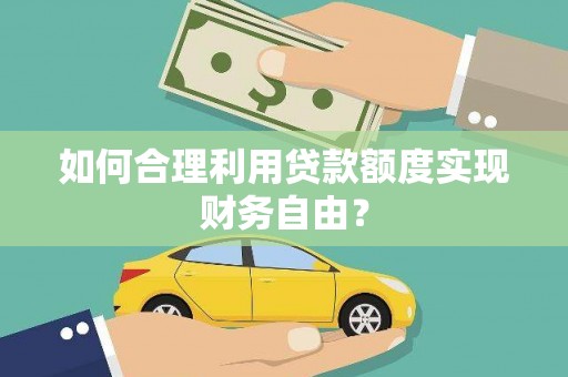 历下如何合理利用贷款额度实现财务自由？