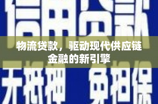 历下物流贷款，驱动现代供应链金融的新引擎