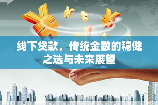 历下线下贷款，传统金融的稳健之选与未来展望