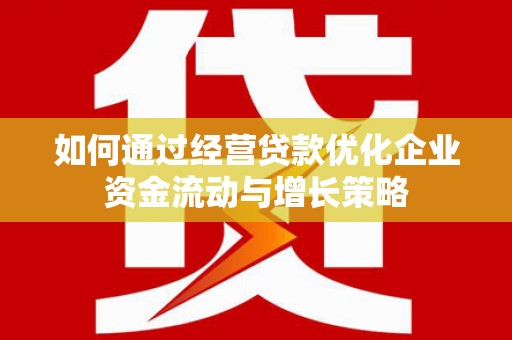 历下如何通过经营贷款优化企业资金流动与增长策略