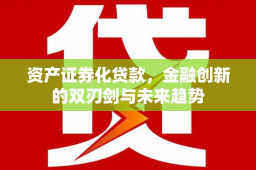 历下资产证券化贷款，金融创新的双刃剑与未来趋势