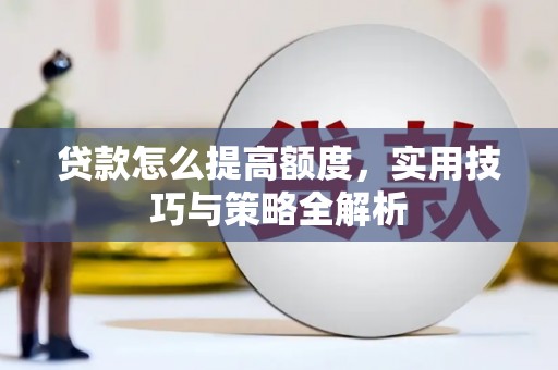 历下贷款怎么提高额度，实用技巧与策略全解析