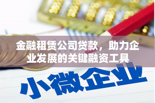 历下金融租赁公司贷款，助力企业发展的关键融资工具