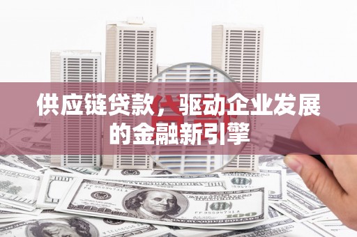 历下供应链贷款，驱动企业发展的金融新引擎