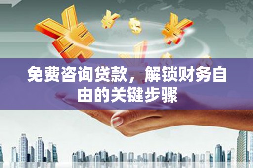 历下免费咨询贷款，解锁财务自由的关键步骤