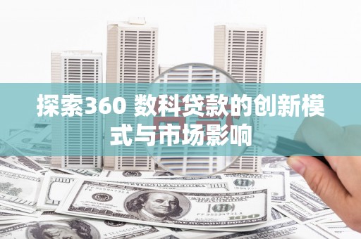 历下探索360 数科贷款的创新模式与市场影响
