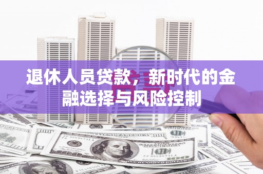 历下退休人员贷款，新时代的金融选择与风险控制