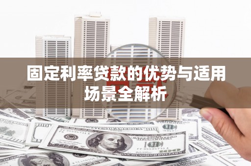 历下固定利率贷款的优势与适用场景全解析