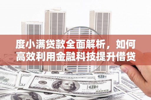 历下度小满贷款全面解析，如何高效利用金融科技提升借贷体验