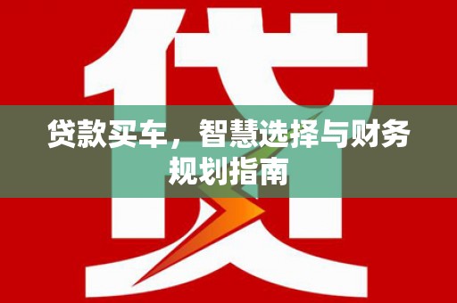 历下贷款买车，智慧选择与财务规划指南