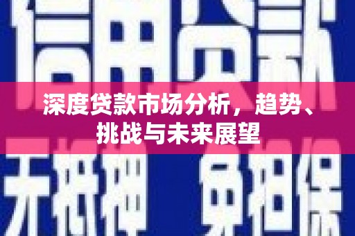 历下深度贷款市场分析，趋势、挑战与未来展望
