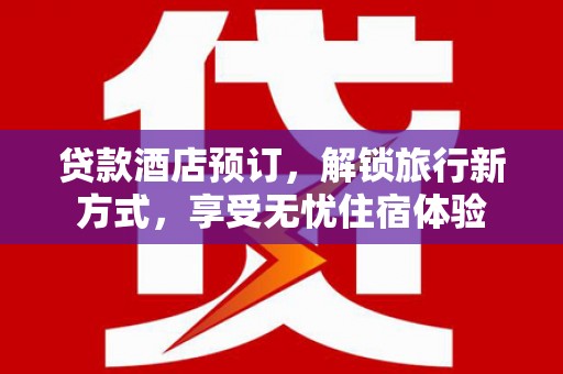 历下贷款酒店预订，解锁旅行新方式，享受无忧住宿体验