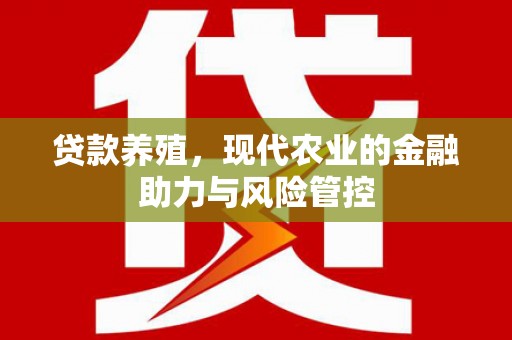 历下贷款养殖，现代农业的金融助力与风险管控