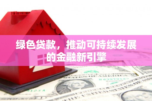 历下绿色贷款，推动可持续发展的金融新引擎