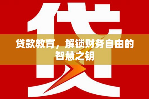 历下贷款教育，解锁财务自由的智慧之钥