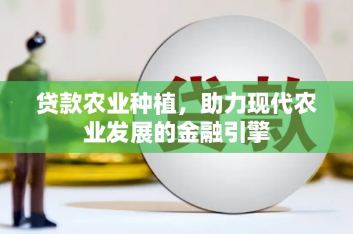 历下贷款农业种植，助力现代农业发展的金融引擎
