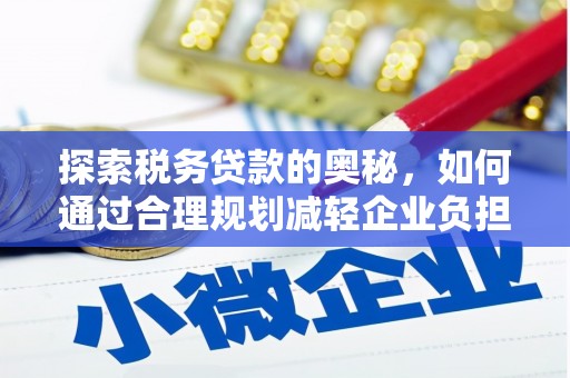 历下探索税务贷款的奥秘，如何通过合理规划减轻企业负担