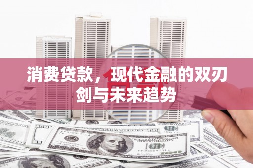 历下消费贷款，现代金融的双刃剑与未来趋势