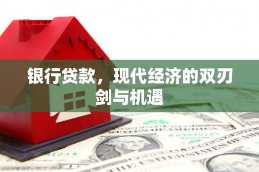 历下银行贷款，现代经济的双刃剑与机遇