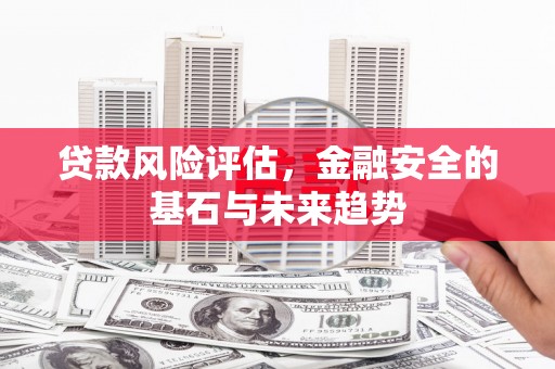 历下贷款风险评估，金融安全的基石与未来趋势