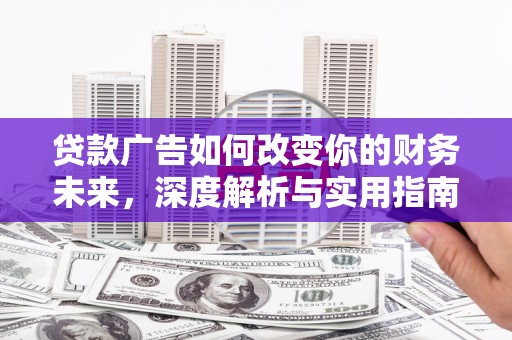历下贷款广告如何改变你的财务未来，深度解析与实用指南