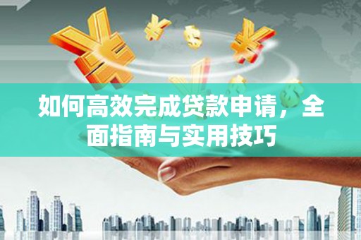 历下如何高效完成贷款申请，全面指南与实用技巧