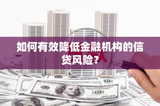 历下如何有效降低金融机构的信贷风险？