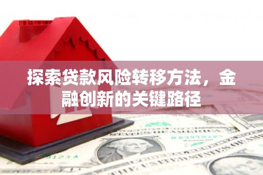 历下探索贷款风险转移方法，金融创新的关键路径