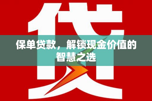 历下保单贷款，解锁现金价值的智慧之选
