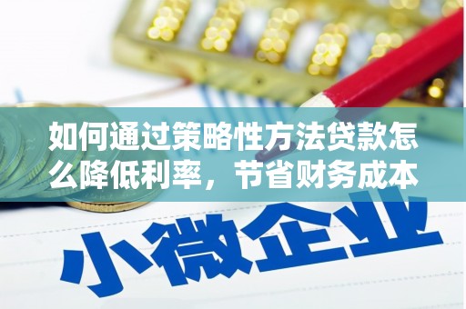 历下如何通过策略性方法贷款怎么降低利率，节省财务成本