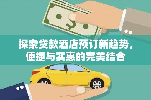 历下探索贷款酒店预订新趋势，便捷与实惠的完美结合