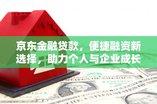 历下京东金融贷款，便捷融资新选择，助力个人与企业成长