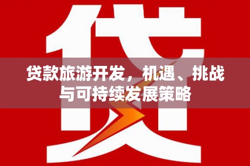 历下贷款旅游开发，机遇、挑战与可持续发展策略
