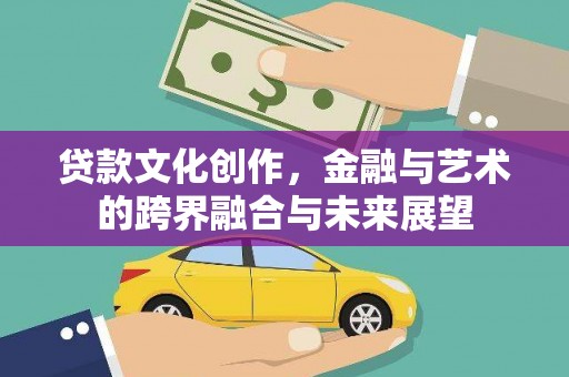 历下贷款文化创作，金融与艺术的跨界融合与未来展望