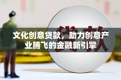历下文化创意贷款，助力创意产业腾飞的金融新引擎