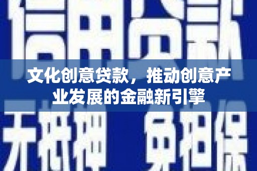 历下文化创意贷款，推动创意产业发展的金融新引擎