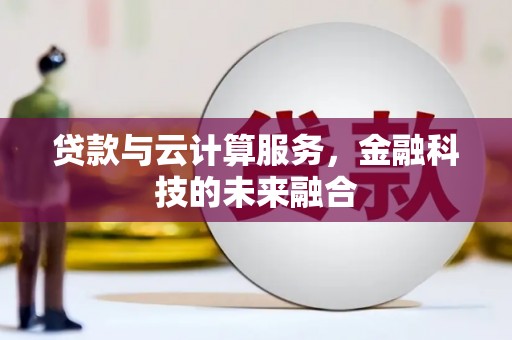 历下贷款与云计算服务，金融科技的未来融合