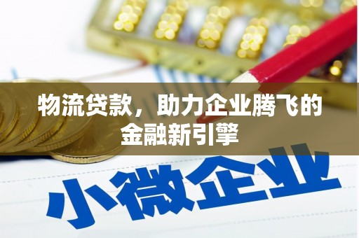 历下物流贷款，助力企业腾飞的金融新引擎