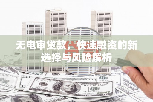 历下无电审贷款，快速融资的新选择与风险解析