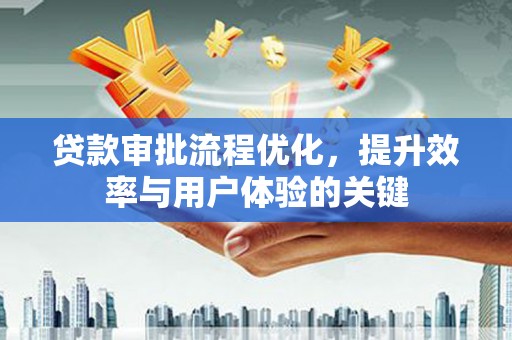 历下贷款审批流程优化，提升效率与用户体验的关键