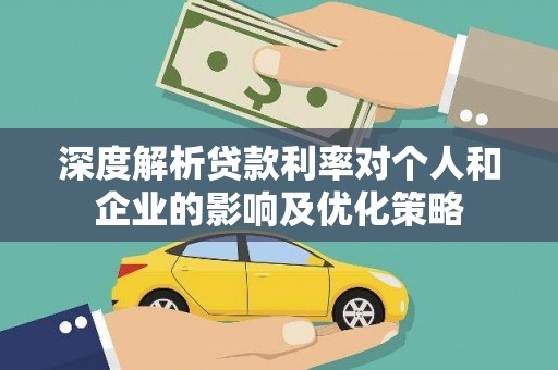 历下深度解析贷款利率对个人和企业的影响及优化策略