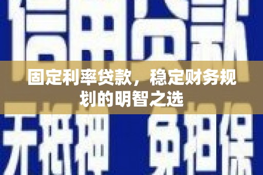 历下固定利率贷款，稳定财务规划的明智之选